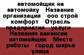 автомойщик на автомойку › Название организации ­ ооо строй-комфорт › Отрасль предприятия ­ услуги › Название вакансии ­ автомойщик › Место работы ­ город шарья улица 50 лет советской власти › Подчинение ­ директору › Минимальный оклад ­ 15 000 › Максимальный оклад ­ 30 000 › Процент ­ 35 › База расчета процента ­ заказ › Возраст от ­ 18 › Возраст до ­ 70 - Костромская обл., Шарьинский р-н, Шарья г. Работа » Вакансии   